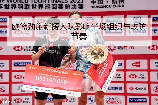 欧篮劲旅新援入队影响半场组织与攻防节奏